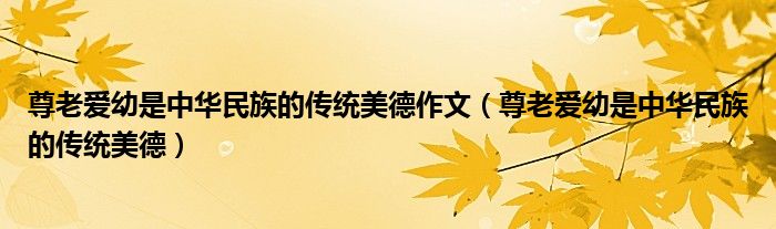 尊老愛幼是中華民族的傳統(tǒng)美德作文（尊老愛幼是中華民族的傳統(tǒng)美德）