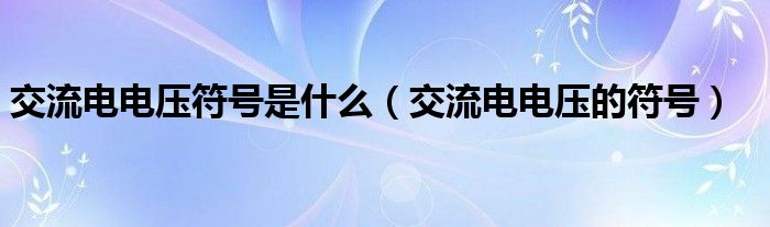 交流電電壓符號(hào)是什么（交流電電壓的符號(hào)）