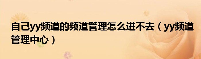 自己yy頻道的頻道管理怎么進(jìn)不去（yy頻道管理中心）