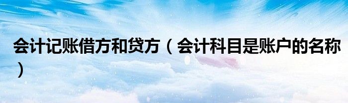 會計記賬借方和貸方（會計科目是賬戶的名稱）