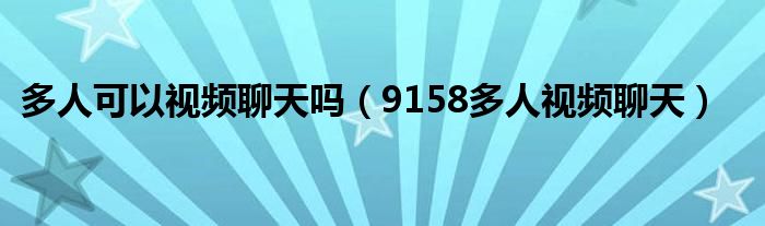 多人可以視頻聊天嗎（9158多人視頻聊天）