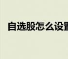 自選股怎么設(shè)置警戒線（自選股怎么設(shè)置）
