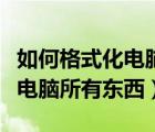 如何格式化電腦所有東西都刪除（如何格式化電腦所有東西）