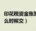 印花稅資金賬簿優(yōu)惠政策（印花稅資金賬簿什么時(shí)候交）