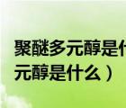 聚醚多元醇是什么東西可以干什么用（聚醚多元醇是什么）
