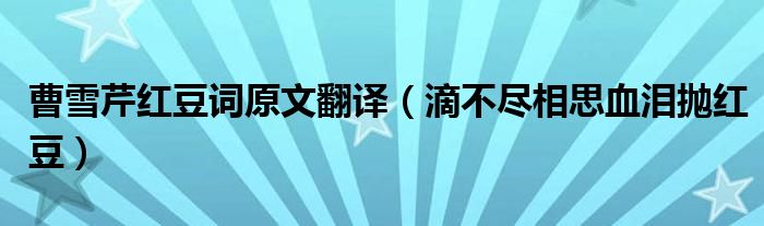 曹雪芹紅豆詞原文翻譯（滴不盡相思血淚拋紅豆）