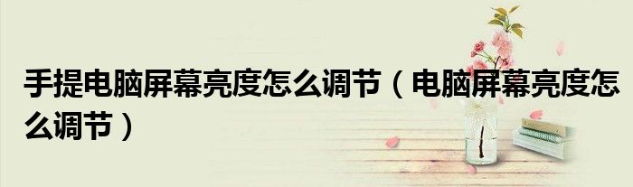 手提電腦屏幕亮度怎么調(diào)節(jié)（電腦屏幕亮度怎么調(diào)節(jié)）