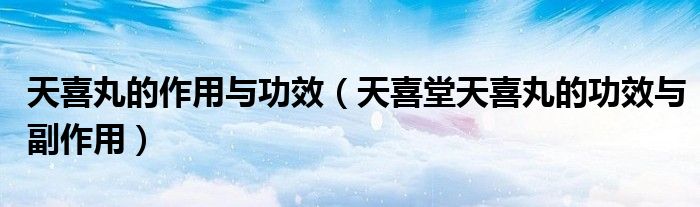 天喜丸的作用與功效（天喜堂天喜丸的功效與副作用）