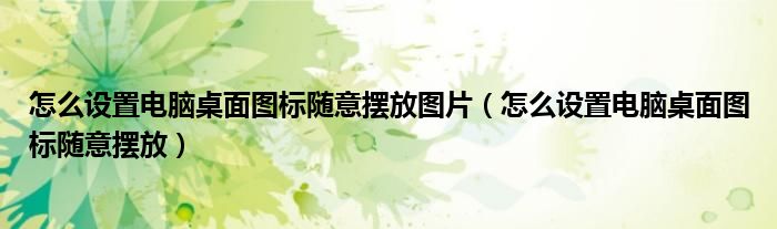 怎么設置電腦桌面圖標隨意擺放圖片（怎么設置電腦桌面圖標隨意擺放）