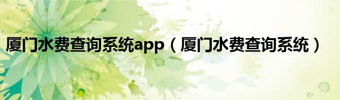 廈門水費(fèi)查詢系統(tǒng)app（廈門水費(fèi)查詢系統(tǒng)）