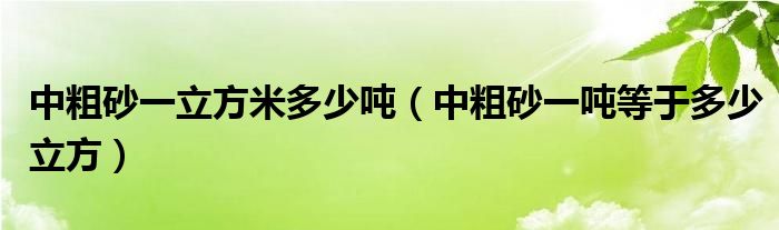 中粗砂一立方米多少噸（中粗砂一噸等于多少立方）