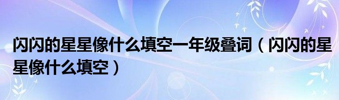 閃閃的星星像什么填空一年級疊詞（閃閃的星星像什么填空）