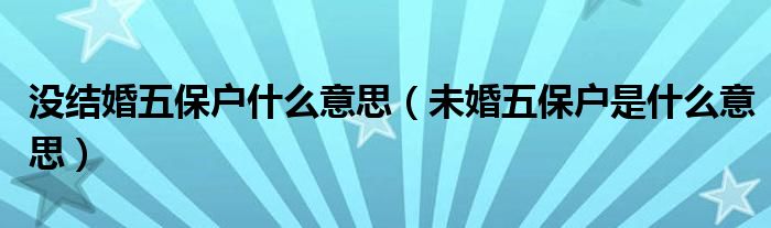 沒(méi)結(jié)婚五保戶(hù)什么意思（未婚五保戶(hù)是什么意思）
