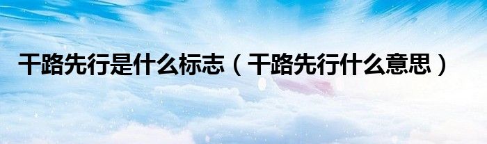 干路先行是什么標(biāo)志（干路先行什么意思）