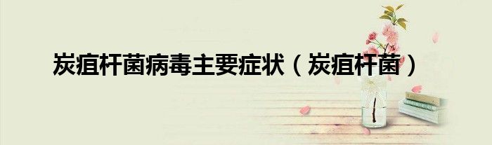 炭疽桿菌病毒主要癥狀（炭疽桿菌）
