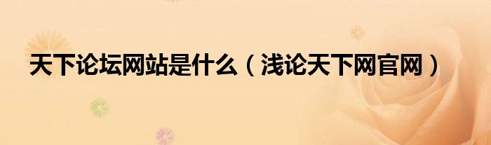 天下論壇網(wǎng)站是什么（淺論天下網(wǎng)官網(wǎng)）