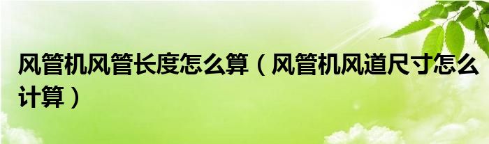 風(fēng)管機(jī)風(fēng)管長(zhǎng)度怎么算（風(fēng)管機(jī)風(fēng)道尺寸怎么計(jì)算）