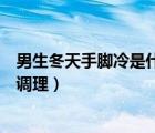 男生冬天手腳冷是什么原因引起的（男生冬天手腳冰涼怎么調(diào)理）