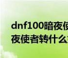 dnf100暗夜使者轉(zhuǎn)職哪個(gè)職業(yè)厲害（dnf暗夜使者轉(zhuǎn)什么好）