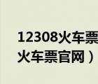 12308火車票網(wǎng)上訂票官網(wǎng)（12309網(wǎng)上訂火車票官網(wǎng)）