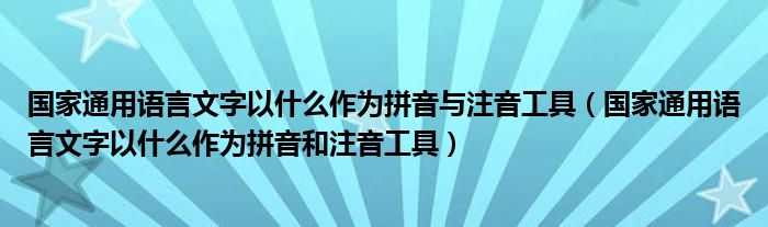 國(guó)家通用語言文字以什么作為拼音與注音工具（國(guó)家通用語言文字以什么作為拼音和注音工具）