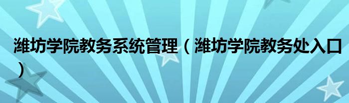 濰坊學(xué)院教務(wù)系統(tǒng)管理（濰坊學(xué)院教務(wù)處入口）