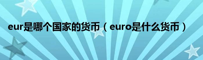 eur是哪個(gè)國(guó)家的貨幣（euro是什么貨幣）