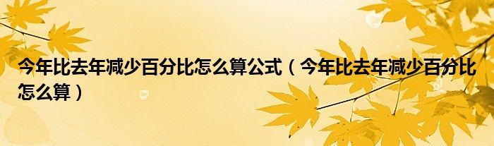 今年比去年減少百分比怎么算公式（今年比去年減少百分比怎么算）