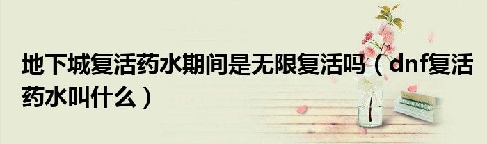 地下城復(fù)活藥水期間是無限復(fù)活嗎（dnf復(fù)活藥水叫什么）