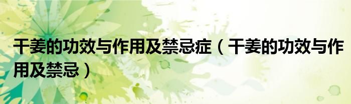 干姜的功效與作用及禁忌癥（干姜的功效與作用及禁忌）