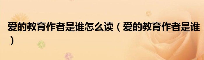 愛的教育作者是誰怎么讀（愛的教育作者是誰）