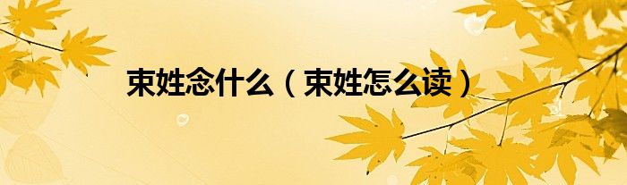 束姓念什么（束姓怎么讀）