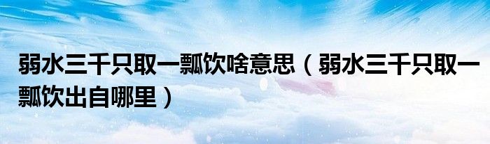 弱水三千只取一瓢飲啥意思（弱水三千只取一瓢飲出自哪里）