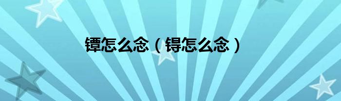 鐔怎么念（锝怎么念）