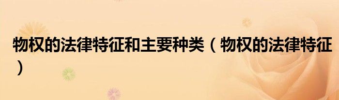 物權(quán)的法律特征和主要種類（物權(quán)的法律特征）
