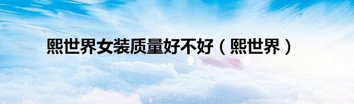 熙世界女裝質(zhì)量好不好（熙世界）