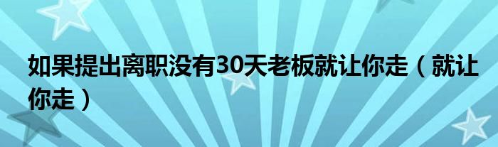 如果提出離職沒有30天老板就讓你走（就讓你走）