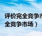 評價完全競爭市場的優(yōu)缺點（請你評價一下完全競爭市場）