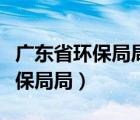 廣東省環(huán)保局局長領(lǐng)導電話是多少（廣東省環(huán)保局局）