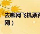 去哪網(wǎng)飛機票預訂官網(wǎng)（去哪網(wǎng)兒官網(wǎng)機票官網(wǎng)）