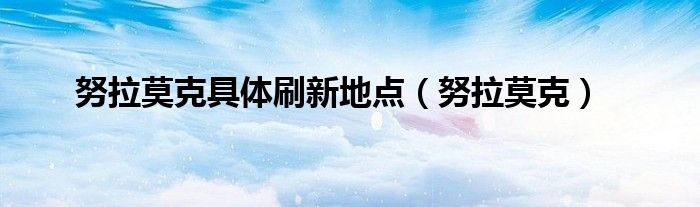 努拉莫克具體刷新地點（努拉莫克）