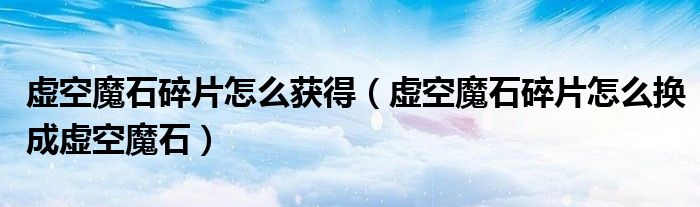 虛空魔石碎片怎么獲得（虛空魔石碎片怎么換成虛空魔石）