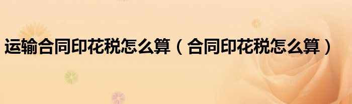 運輸合同印花稅怎么算（合同印花稅怎么算）