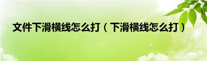 文件下滑橫線怎么打（下滑橫線怎么打）