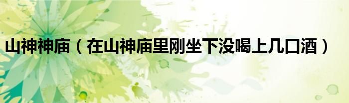 山神神廟（在山神廟里剛坐下沒喝上幾口酒）