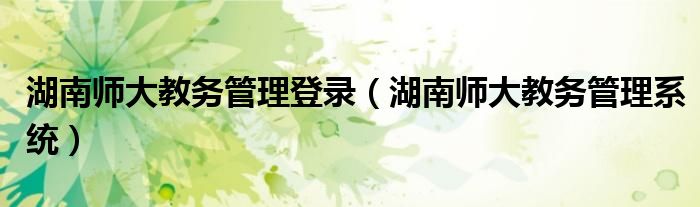 湖南師大教務管理登錄（湖南師大教務管理系統(tǒng)）