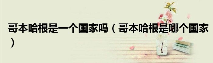 哥本哈根是一個國家嗎（哥本哈根是哪個國家）