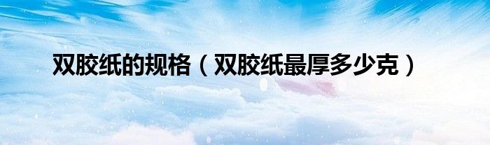 雙膠紙的規(guī)格（雙膠紙最厚多少克）