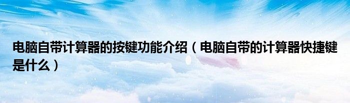 電腦自帶計算器的按鍵功能介紹（電腦自帶的計算器快捷鍵是什么）