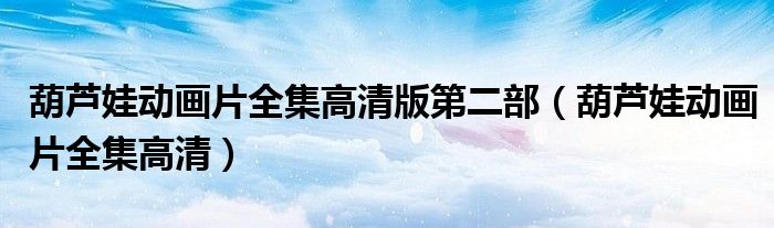 葫蘆娃動(dòng)畫片全集高清版第二部（葫蘆娃動(dòng)畫片全集高清）